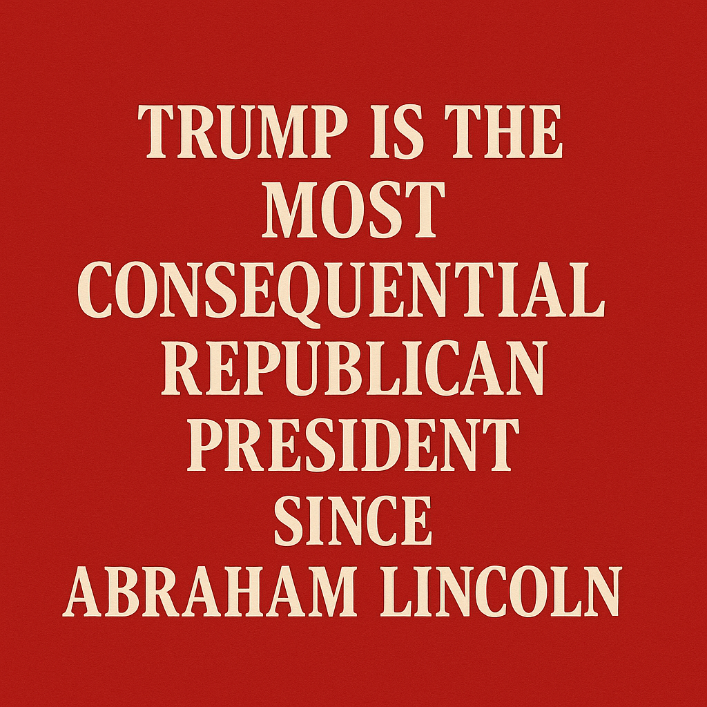 Trump is the most consequential republican president since Abraham Lincoln