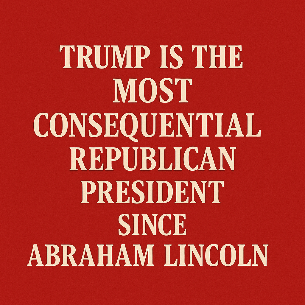 Trump is the most consequential republican president since Abraham Lincoln